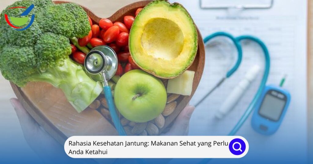 Rahasia Kesehatan Jantung Makanan Sehat yang Perlu Anda Ketahui