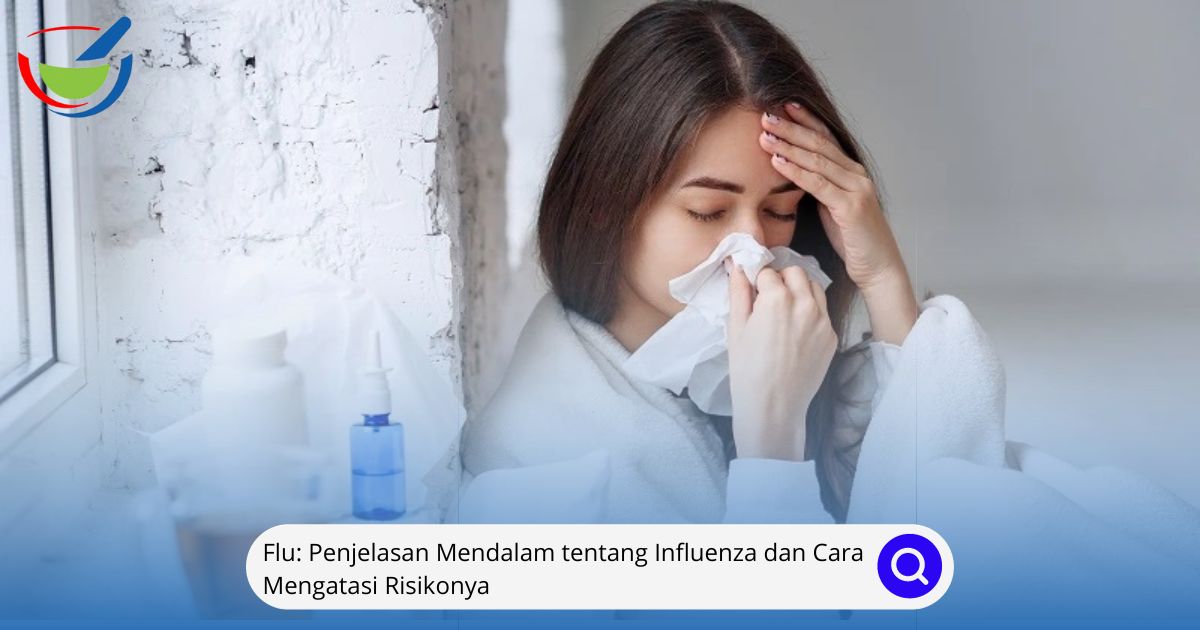 Flu Penjelasan Mendalam tentang Influenza dan Cara Mengatasi Risikonya